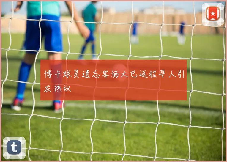 博卡球员遗忘客场大巴返程寻人引发热议