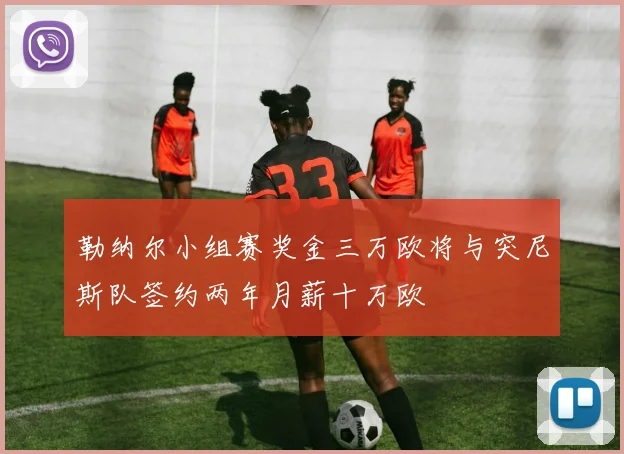 勒纳尔小组赛奖金三万欧将与突尼斯队签约两年月薪十万欧